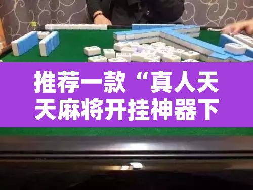 推荐一款“真人天天麻将开挂神器下载安装	”其实确实有挂