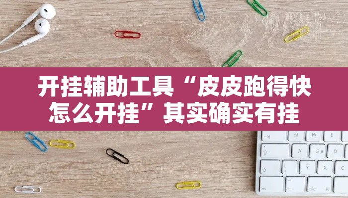 开挂辅助工具“皮皮跑得快怎么开挂”其实确实有挂