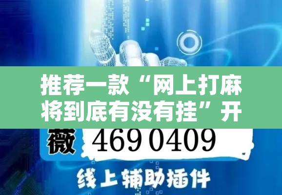 推荐一款“网上打麻将到底有没有挂	”开挂辅助脚本+详细开挂安装教程