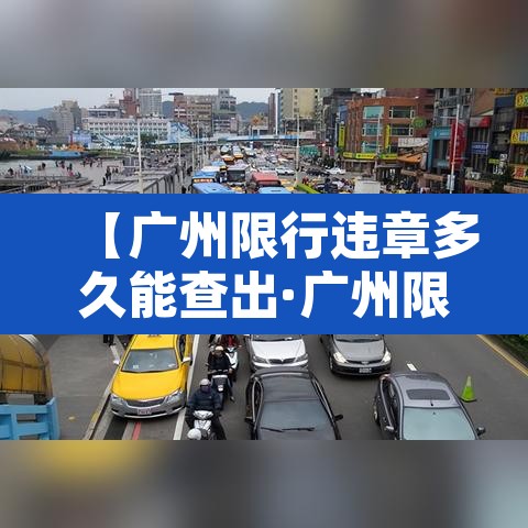 【广州限行违章多久能查出·广州限行违规了后四天还能开吗】