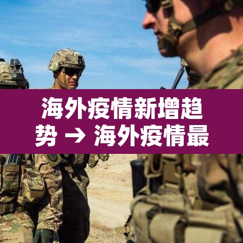海外疫情新增趋势 → 海外疫情最新消息实时更新数据海外疫情