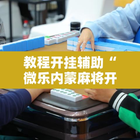 教程开挂辅助“微乐内蒙麻将开挂神器	”其实确实有挂