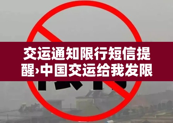 交运通知限行短信提醒›中国交运给我发限行令 交运通知限行短信提醒›中国交运给我发限行令
