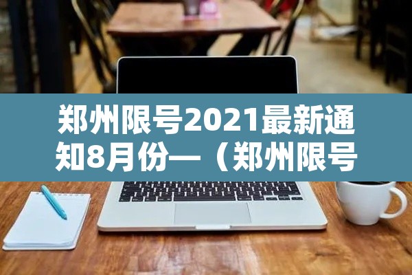 郑州限号2021最新通知8月份—（郑州限号2021年3月最新通知）