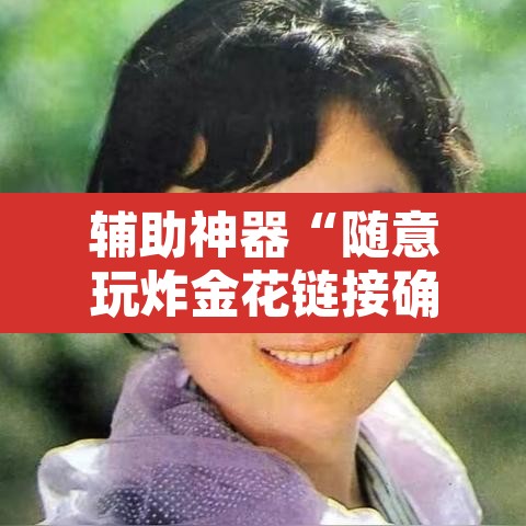 辅助神器“随意玩炸金花链接确实有透视挂吗”其实确实有挂