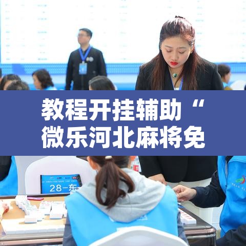 教程开挂辅助“微乐河北麻将免费房间怎么开挂	”其实确实有挂