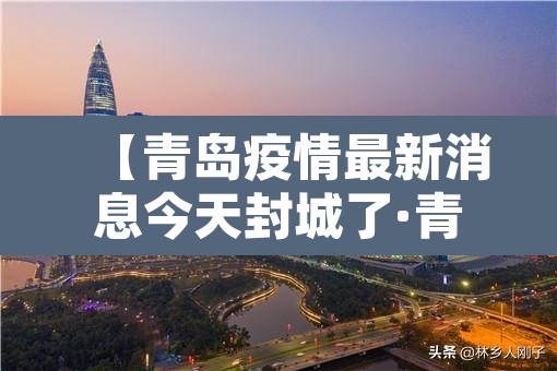 【青岛疫情最新消息今天封城了·青岛疫情最新消息封城2021】