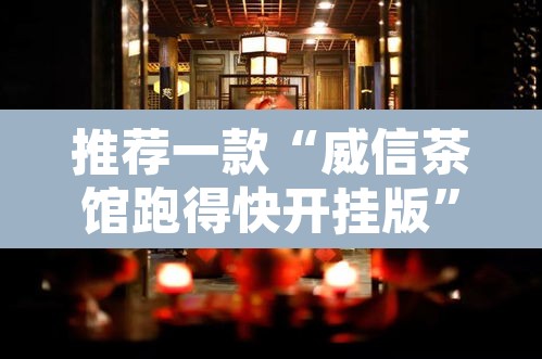 推荐一款“威信茶馆跑得快开挂版	”其实确实有挂