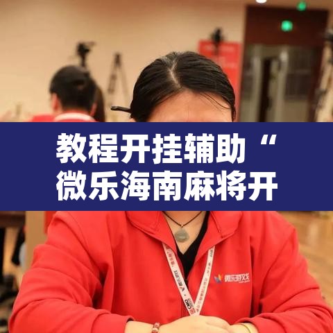教程开挂辅助“微乐海南麻将开挂神器	”其实确实有挂