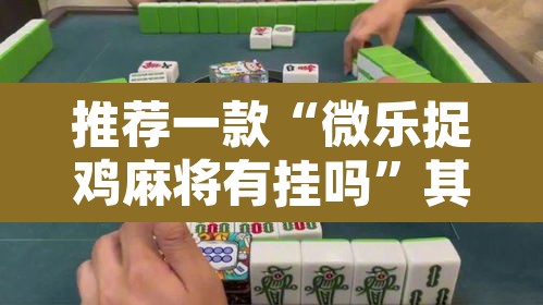 推荐一款“微乐捉鸡麻将有挂吗”其实确实有挂