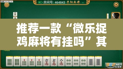 推荐一款“微乐捉鸡麻将有挂吗	”其实确实有挂