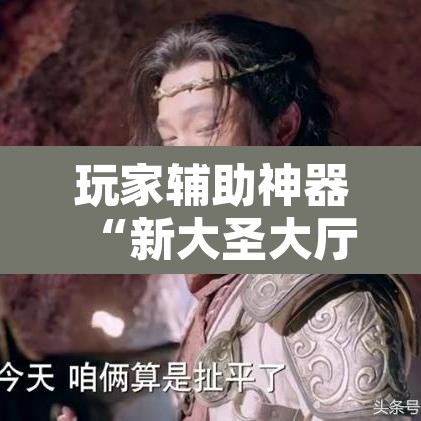 玩家辅助神器“新大圣大厅开挂辅助”其实确实有挂