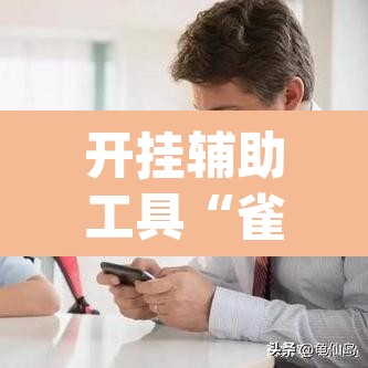 开挂辅助工具“雀神麻将开挂神器软件下载免费”(透视)其实确实有挂
