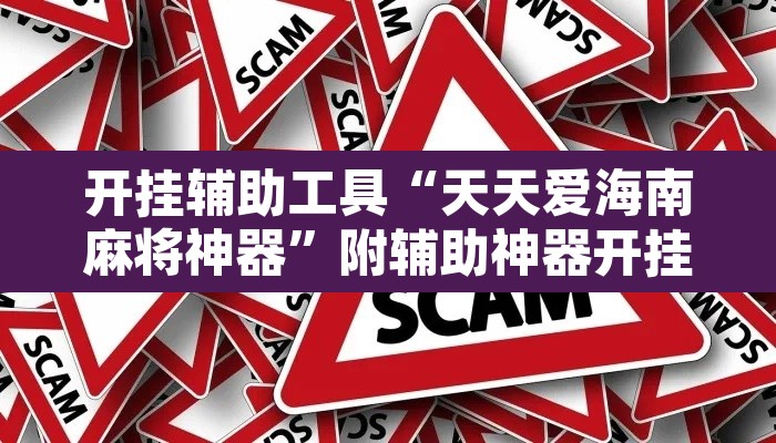 开挂辅助工具“天天爱海南麻将神器	”附辅助神器开挂脚本详细步骤