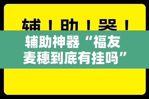 辅助神器“福友 麦穗到底有挂吗	”附辅助神器开挂脚本详细步骤