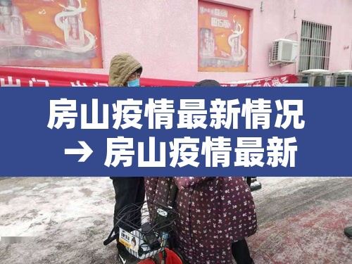 房山疫情最新情况 → 房山疫情最新情况最新消息