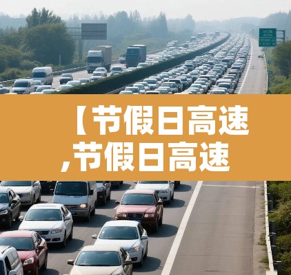 【节假日高速,节假日高速公路免费政策】