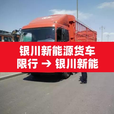银川新能源货车限行 → 银川新能源货车限行吗现在