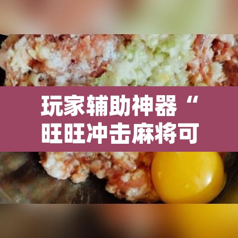 玩家辅助神器“旺旺冲击麻将可以开挂”(透视挂)辅助透视教程