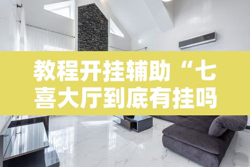 教程开挂辅助“七喜大厅到底有挂吗”其实确实有挂