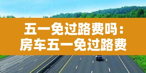五一免过路费吗：房车五一免过路费吗