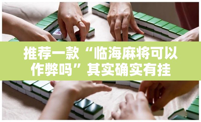 推荐一款“临海麻将可以作弊吗”其实确实有挂