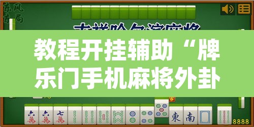 教程开挂辅助“牌乐门手机麻将外卦神器下载安装”(透视)其实确实有挂