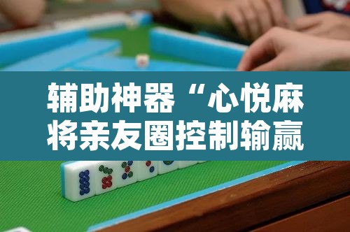 辅助神器“心悦麻将亲友圈控制输赢”附辅助神器开挂脚本详细步骤