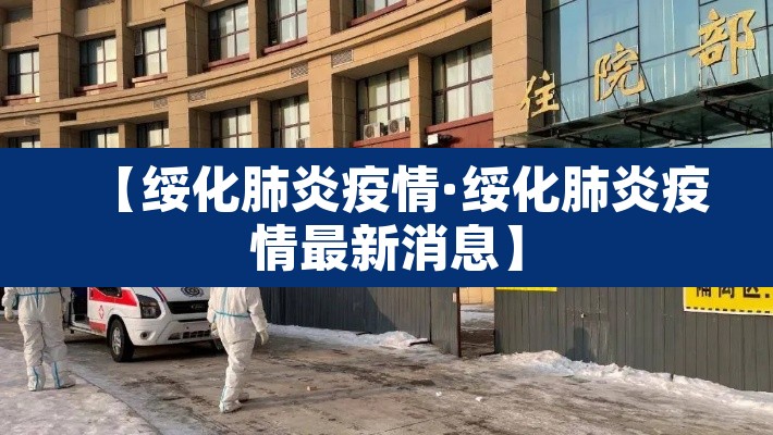 【绥化肺炎疫情·绥化肺炎疫情最新消息】