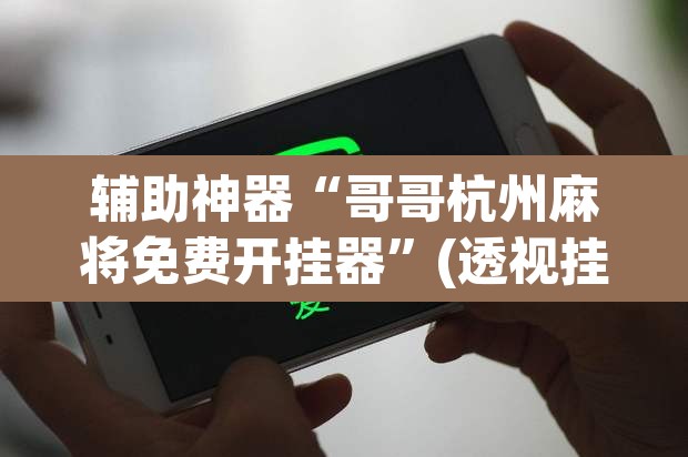 辅助神器“哥哥杭州麻将免费开挂器”(透视挂)辅助透视教程