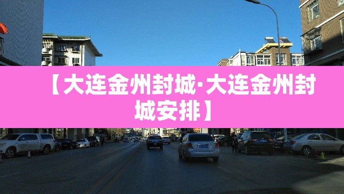 【大连金州封城·大连金州封城安排】