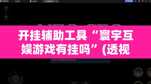 开挂辅助工具“寰宇互娱游戏有挂吗”(透视)其实确实有挂