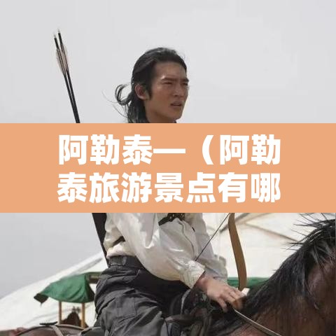 阿勒泰—（阿勒泰旅游景点有哪些）