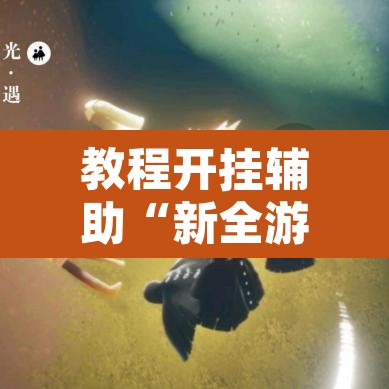 教程开挂辅助“新全游是不是有挂”开挂辅助脚本+详细开挂安装教程