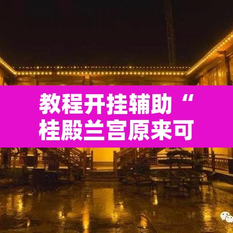 教程开挂辅助“桂殿兰宫原来可以开挂	”附辅助神器开挂脚本详细步骤