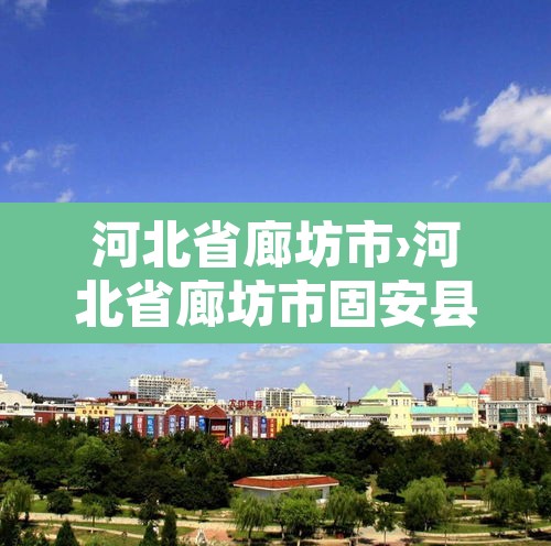 河北省廊坊市›河北省廊坊市固安县