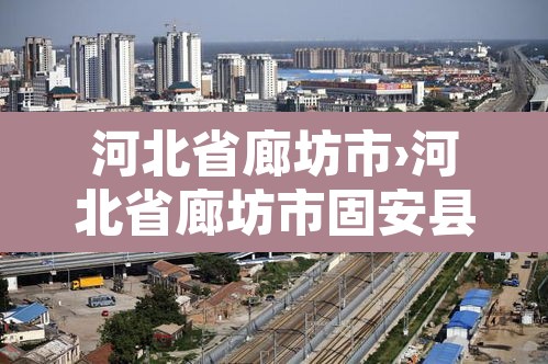 河北省廊坊市›河北省廊坊市固安县