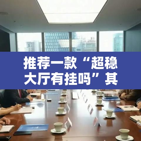 推荐一款“超稳大厅有挂吗	”其实确实有挂