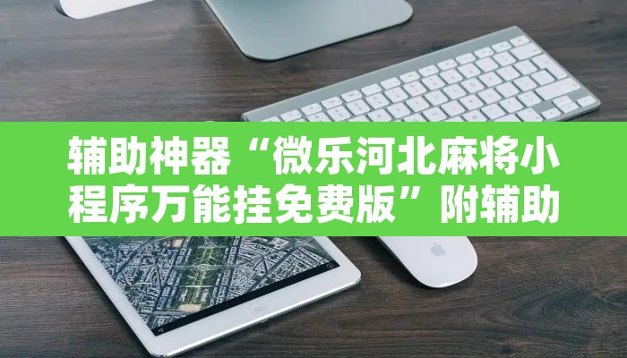 辅助神器“微乐河北麻将小程序万能挂免费版”附辅助神器开挂脚本详细步骤