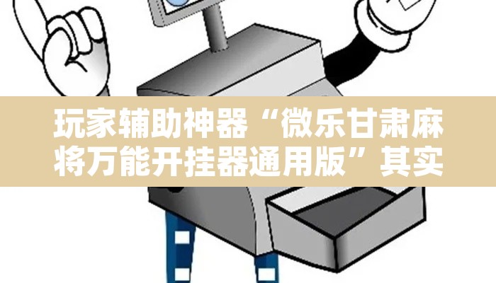 玩家辅助神器“微乐甘肃麻将万能开挂器通用版”其实确实有挂