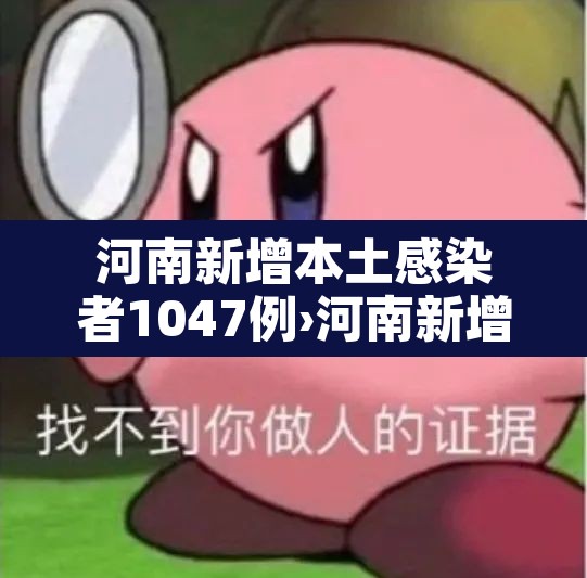河南新增本土感染者1047例›河南新增本土病例61例