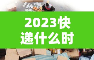 2023快递什么时候停：快递2021年啥时候停