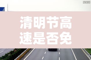 清明节高速是否免费›清明节高速公路免费不