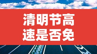 清明节高速是否免费›清明节高速公路免费不
