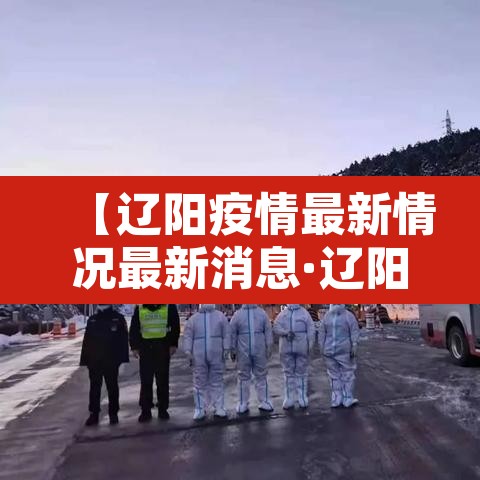 【辽阳疫情最新情况最新消息·辽阳县最新疫情数据】