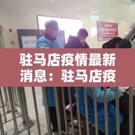 驻马店疫情最新消息：驻马店疫情最新消息今天新增