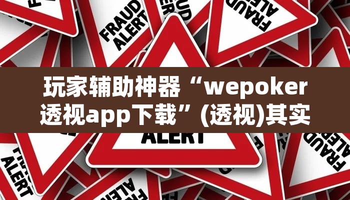 玩家辅助神器“wepoker透视app下载”(透视)其实确实有挂