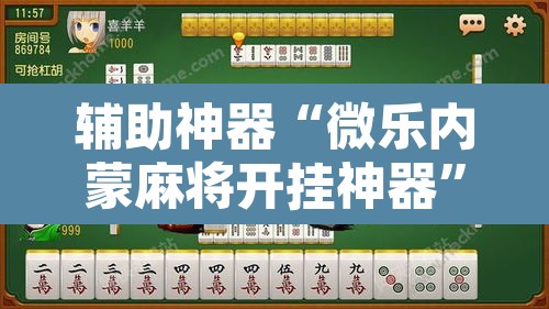 辅助神器“微乐内蒙麻将开挂神器”其实确实有挂