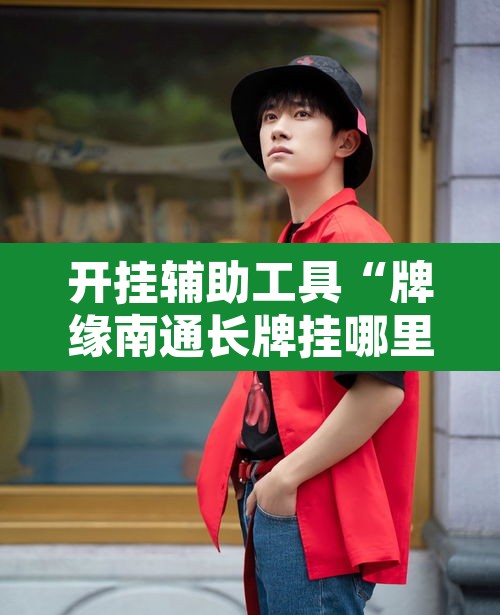 开挂辅助工具“牌缘南通长牌挂哪里能买	”开挂辅助脚本+详细开挂安装教程