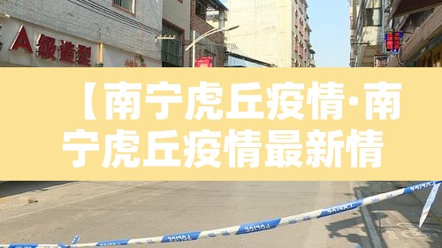 【南宁虎丘疫情·南宁虎丘疫情最新情况】